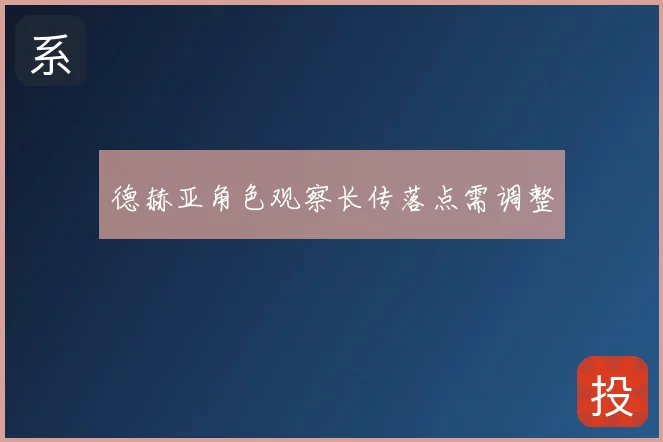 德赫亚角色观察长传落点需调整