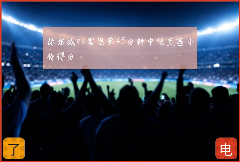 赫尔城vs雷恩第45分钟中场直塞小将得分